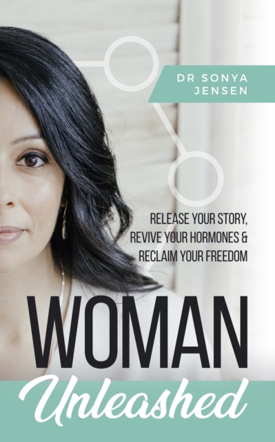 Woman Unleashed : Release Your Story, Revive Your Hormones & Reclaim Your Freedom, EPUB eBook