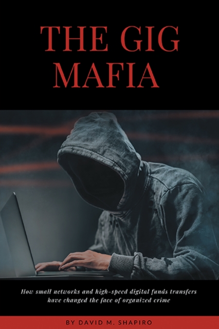 The Gig Mafia : How Small Networks and High-Speed Digital Funds Transfers Have Changed the Face of Organized Crime, EPUB eBook