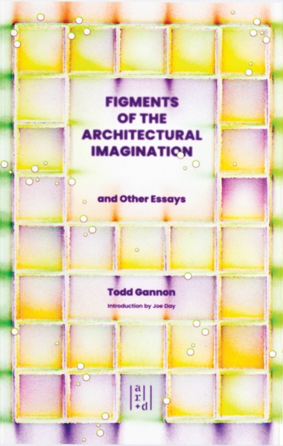 Figments of the Architectural Imagination : And Other Essays, Paperback / softback Book