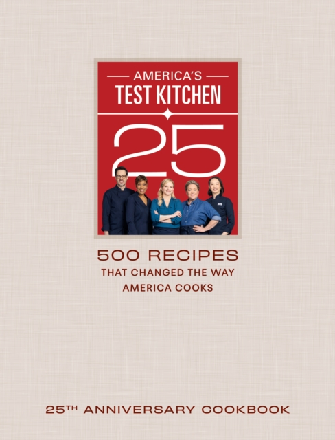 America's Test Kitchen Twenty-Fifth Anniversary Cookbook : 500 Recipes That Changed the Way America Cooks, Hardback Book