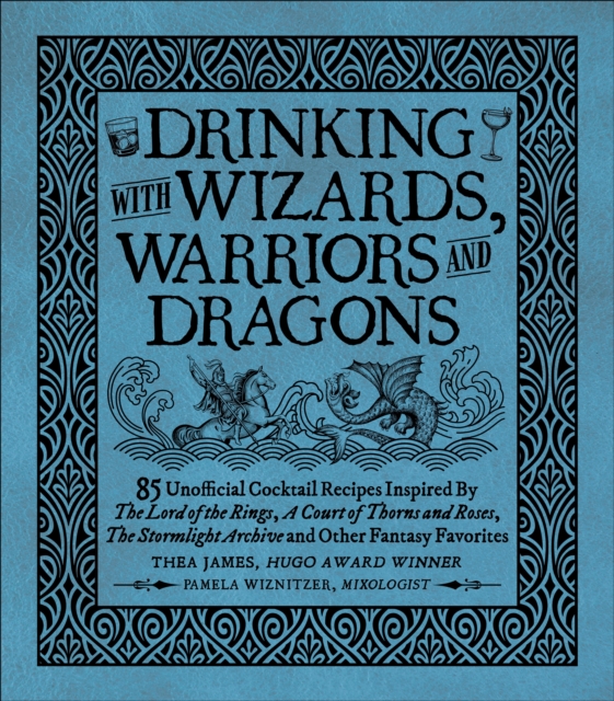 Drinking with Wizards, Warriors and Dragons : 85 unofficial drink recipes inspired by The Lord of the Rings, A Court of Thorns and Roses, The Stormlight Archive and other fantasy favorites, Hardback Book
