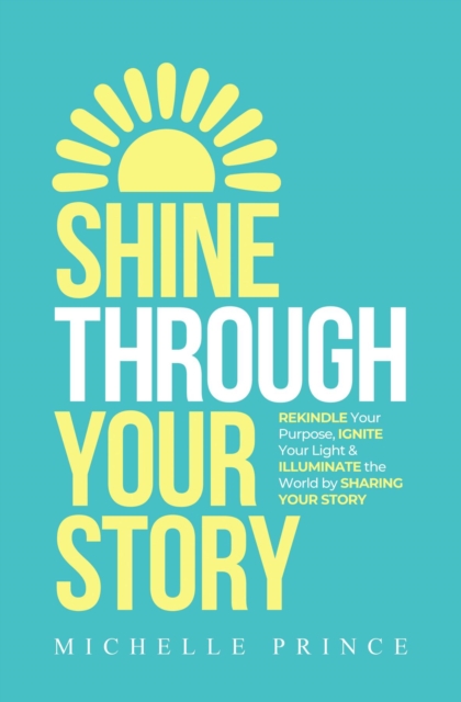 SHINE THROUGH YOUR STORY : REKINDLE Your Purpose, IGNITE Your Light & ILLUMINATE the World by Sharing Your Story, EPUB eBook