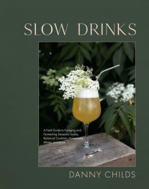 Slow Drinks : A Field Guide to Foraging and Fermenting Seasonal Sodas, Botanical Cocktails, Homemade Wines, and More, Hardback Book