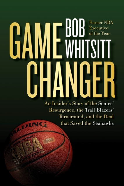 Game Changer : The Inside Story of the Sonics' Resurgence, the Trail Blazers' Turnaround, and the Deal that Saved the Seahawks, Hardback Book