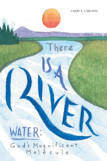 There Is a River : Water: God'S Magnificent Molecule, EPUB eBook