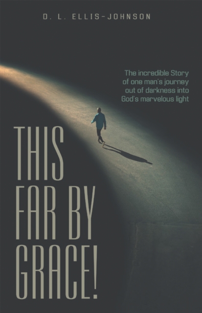This Far by Grace! : The Incredible Story of One Man's Journey out of Darkness into God's Marvelous Light, EPUB eBook