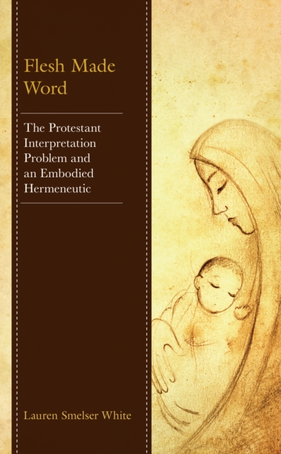 Flesh Made Word : The Protestant Interpretation Problem and an Embodied Hermeneutic, Hardback Book