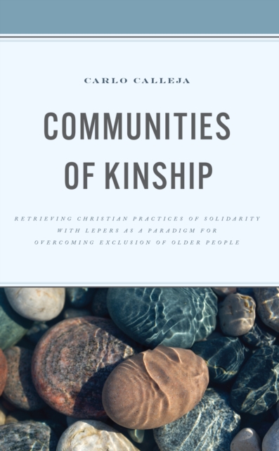 Communities of Kinship : Retrieving Christian Practices of Solidarity with Lepers as a Paradigm for Overcoming Exclusion of Older People, EPUB eBook