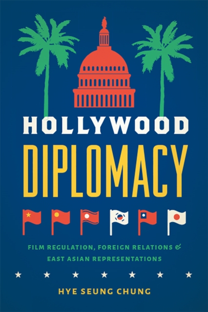 Hollywood Diplomacy : Film Regulation, Foreign Relations, and East Asian Representations, PDF eBook