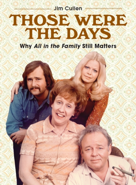 Those Were the Days : Why All in the Family Still Matters, PDF eBook