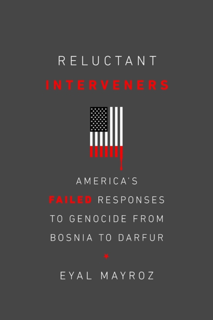 Reluctant Interveners : America's Failed Responses to Genocide from Bosnia to Darfur, PDF eBook