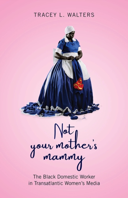 Not Your Mother's Mammy : The Black Domestic Worker in Transatlantic Women’s Media, Paperback / softback Book