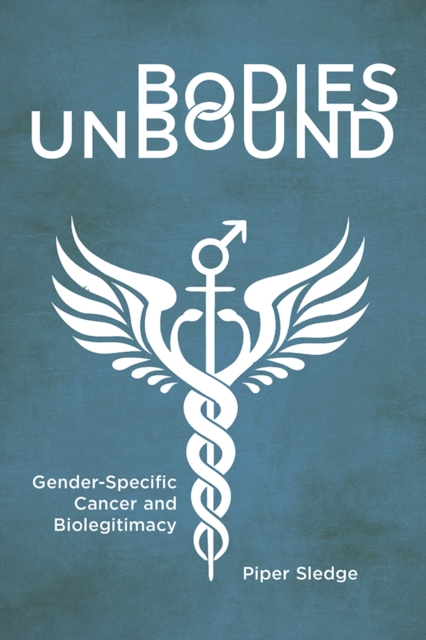 Bodies Unbound : Gender-Specific Cancer and Biolegitimacy, PDF eBook
