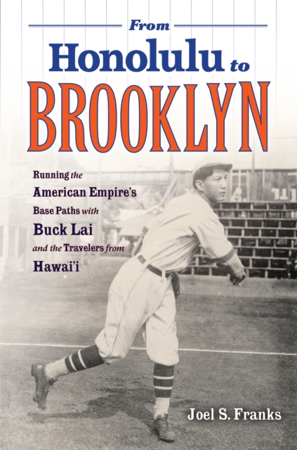 From Honolulu to Brooklyn : Running the American Empire's Base Paths with Buck Lai and the Travelers from Hawai'i, PDF eBook