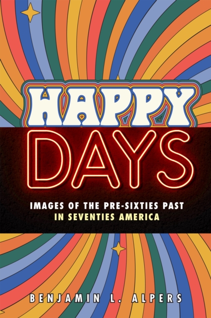 Happy Days : Images of the Pre-Sixties Past in Seventies America, PDF eBook