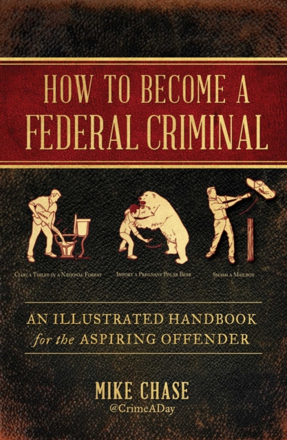 How to Become a Federal Criminal : An Illustrated Handbook for the Aspiring Offender, EPUB eBook