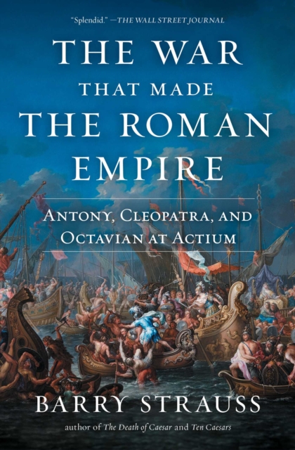 The War That Made the Roman Empire : Antony, Cleopatra, and Octavian at Actium, Paperback / softback Book