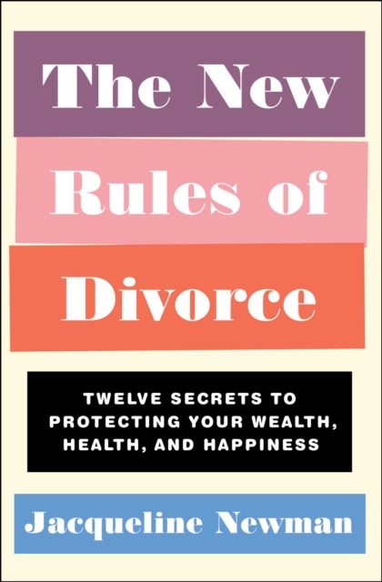The New Rules of Divorce : Twelve Secrets to Protecting Your Wealth, Health, and Happiness, EPUB eBook