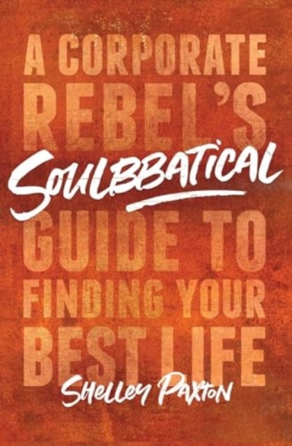 Soulbbatical : A Corporate Rebel's Guide to Finding Your Best Life, Paperback / softback Book