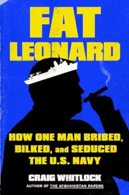 Fat Leonard : How One Man Bribed, Bilked, and Seduced the U.S. Navy, Hardback Book
