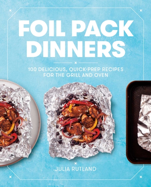 Foil Pack Dinners : 100 Delicious, Quick-Prep Recipes for the Grill and Oven: A Cookbook, EPUB eBook