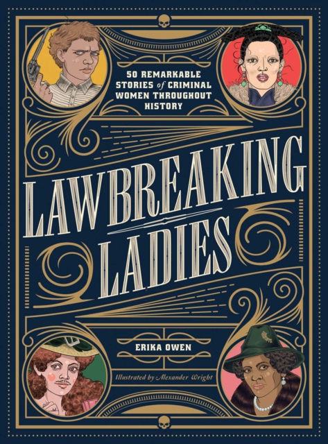 Lawbreaking Ladies : 50 Tales of Daring, Defiant, and Dangerous Women from History, Hardback Book