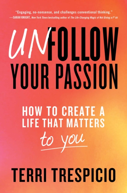 Unfollow Your Passion : How to Create a Life that Matters to You, Paperback / softback Book