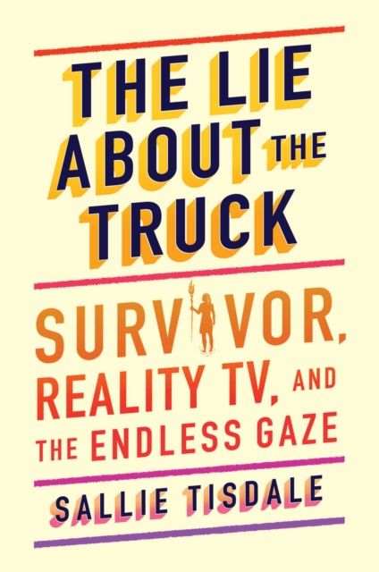 The Lie About the Truck : Survivor, Reality TV, and the Endless Gaze, EPUB eBook