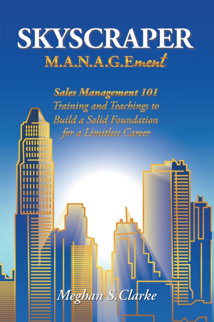Skyscraper M.A.N.A.G.Ement : Sales Management 101 Training and Teachings to Build a Solid Foundation for a Limitless Career, EPUB eBook