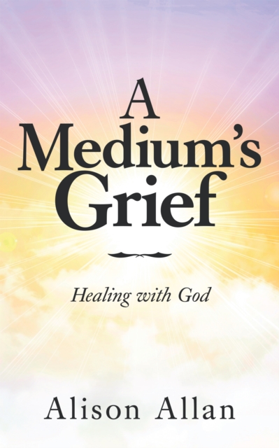 A Medium's Grief : Healing with God, EPUB eBook