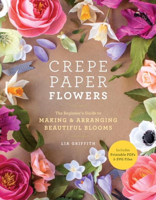 Crepe Paper Flowers : The Beginner's Guide to Making & Arranging Beautiful Blooms, Paperback / softback Book