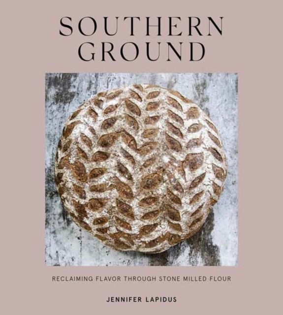Southern Ground : A Revolution in Baking with Stone-Milled Flour A Cookbook, Hardback Book