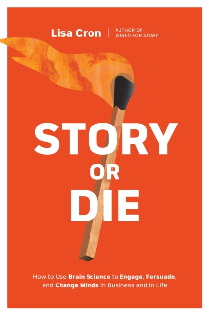 Story or Die : How to Use Brain Science to Engage, Persuade, and Change Minds in Business and in Life, Paperback / softback Book
