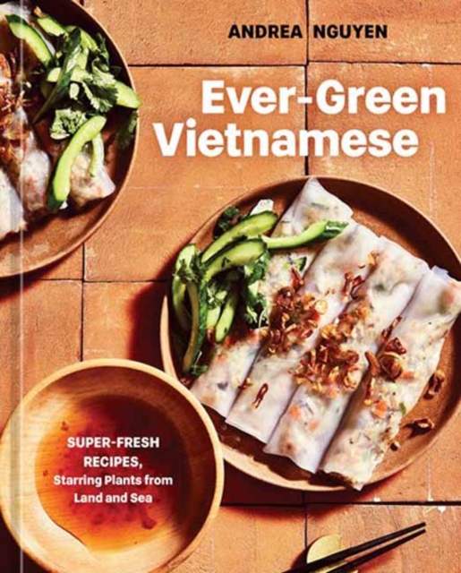 Ever-Green Vietnamese : Super-Fresh Recipes, Starring Plants from Land and Sea A Plant-Based Cookbook, Hardback Book