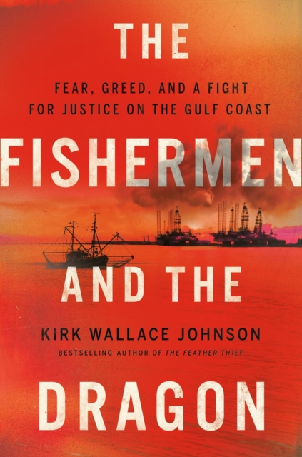 The Fishermen And The Dragon : Fear, Greed, and a Fight for Justice on the Gulf Coast, Hardback Book