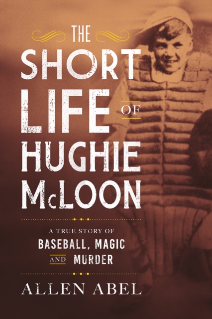 The Short Life of Hughie McLoon : A True Story of Baseball, Magic and Murder, Hardback Book