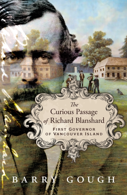 The Curious Passage of Richard Blanshard : First Governor of Vancouver Island, Hardback Book