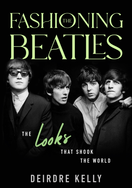 Fashioning the Beatles : The Looks that Shook the World, Hardback Book