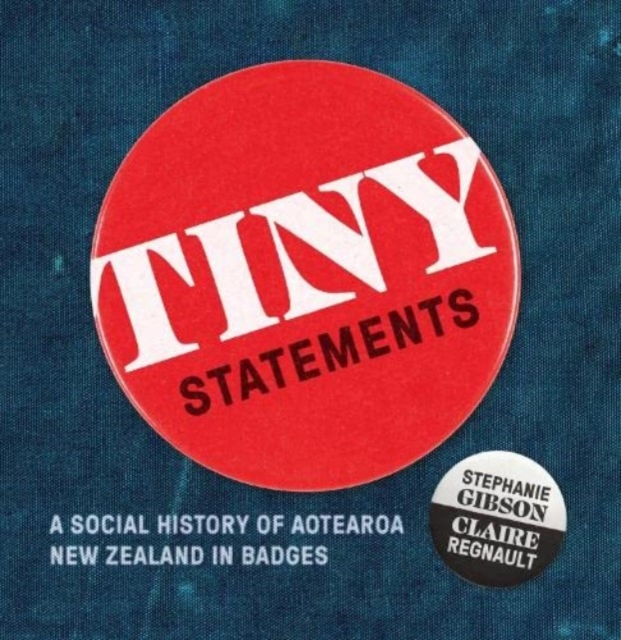 Tiny Statements : A Social History of Aotearoa New Zealand in Badges, Paperback / softback Book