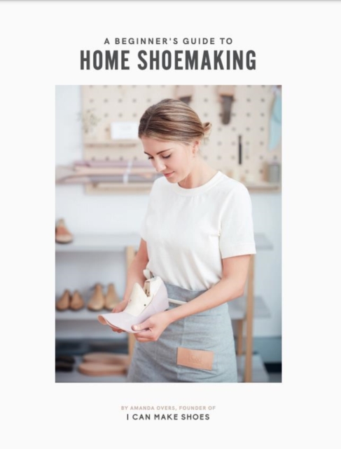 A Beginner's Guide to Home Shoemaking : I Can Make Shoes, Hardback Book