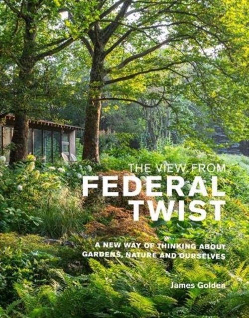 The View from Federal Twist : A New Way of Thinking About Gardens, Nature and Ourselves, Hardback Book