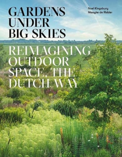 Gardens Under Big Skies : Reimagining Outdoor Space, the Dutch Way, Hardback Book