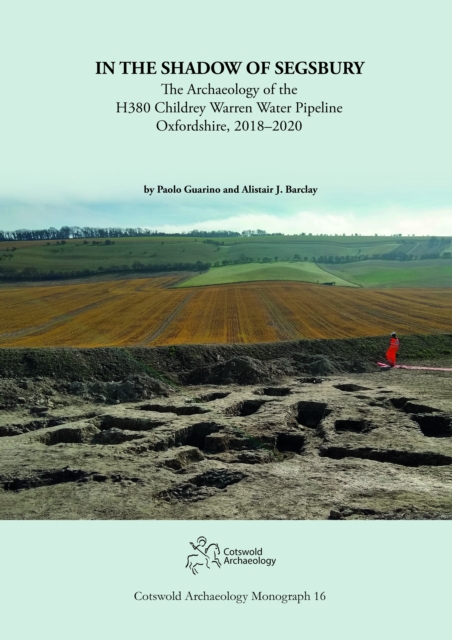 In the Shadow of Segsbury : The Archaeology of the H380 Childrey Warren Water Pipeline Oxfordshire, 2018-2020, Paperback / softback Book