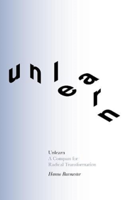 Unlearn : A Compass for Radical Transformation, Paperback / softback Book
