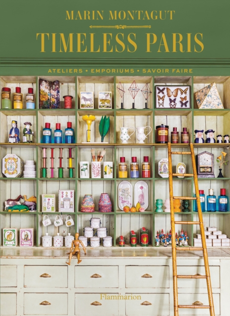 Timeless Paris : Ateliers • Emporiums • Savoir Faire, Hardback Book