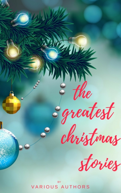 The Greatest Christmas Stories: 120+ Authors, 250+ Magical Christmas Stories, EPUB eBook