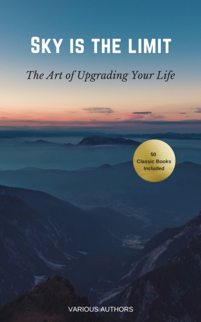 Sky is the Limit: The Art of of Upgrading Your Life50 Classic Self Help Books Including, EPUB eBook
