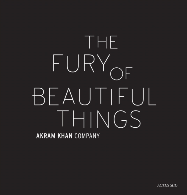 Akram Khan: The Fury of beautiful things, Hardback Book