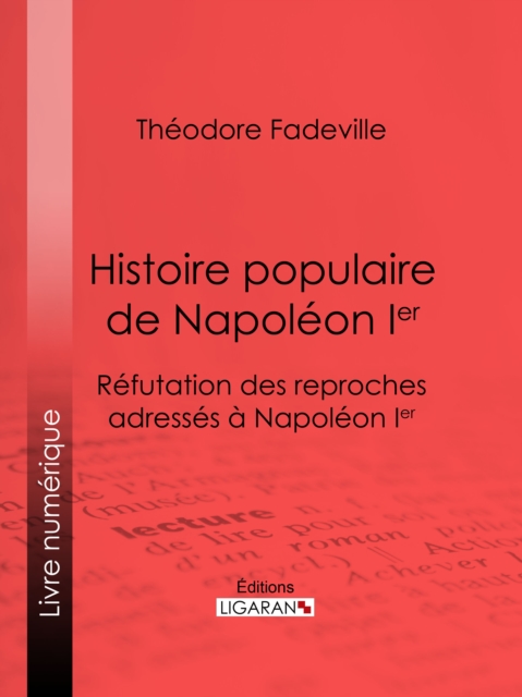 Histoire populaire de Napoleon Ier : Refutation des reproches adresses a Napoleon Ier, EPUB eBook