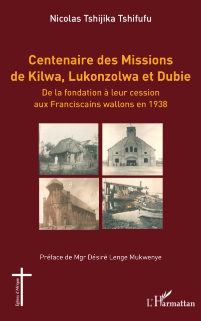 Centenaire des Missions de Kilwa, Lukonzolwa et Dubie : De la fondation a leur cession aux Franciscains wallons en 1938, EPUB eBook